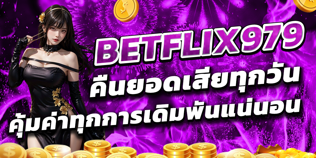 BETFLIX979 คืนยอดเสียทุกวัน คุ้มค่าทุกการเดิมพันแน่นอน